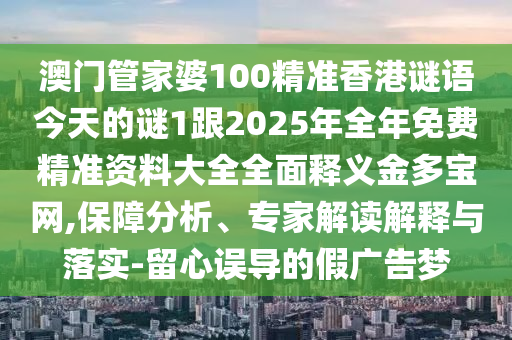 澳門(mén)管家婆100精準(zhǔn)香港謎語(yǔ)今天的謎1跟2025年全年免費(fèi)精準(zhǔn)資料大全全面釋義金多寶網(wǎng),保障分析、專(zhuān)家解讀解釋與落實(shí)-留心誤導(dǎo)的假?gòu)V告夢(mèng)金華市寶吉環(huán)境技術(shù)有限公司