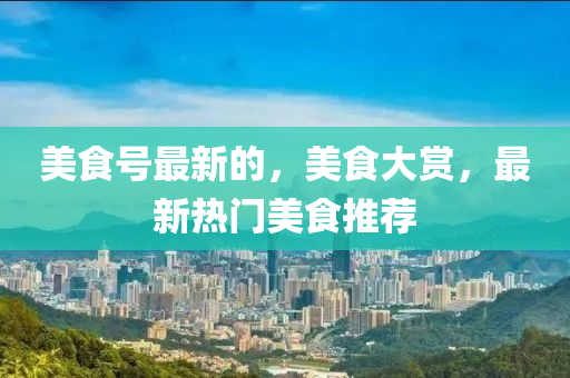 美食號(hào)最新的，美食大賞，最新熱門美食推薦金華市寶吉環(huán)境技術(shù)有限公司