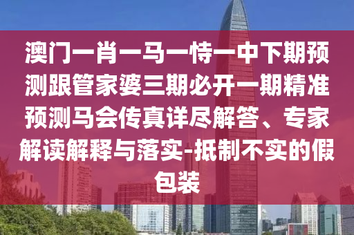 澳門一肖一馬一恃一中下期預(yù)測跟管家婆三期必開一期精準預(yù)測馬會傳真詳盡解答、專家解讀解釋與落實-抵制不實的假包裝金華市寶吉環(huán)境技術(shù)有限公司