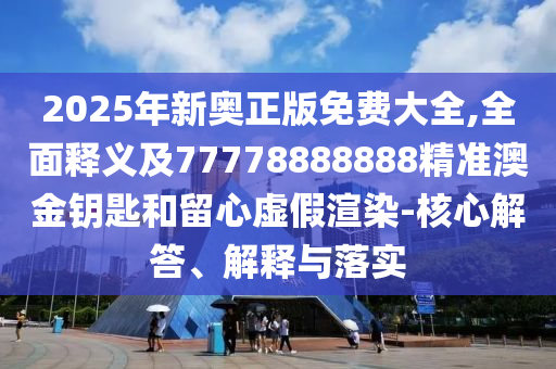 2025年新奧正版免費大全,全面釋義及77778888888精準澳金鑰匙和留心虛假渲染-核心解答、解釋與落實金華市寶吉環(huán)境技術(shù)有限公司