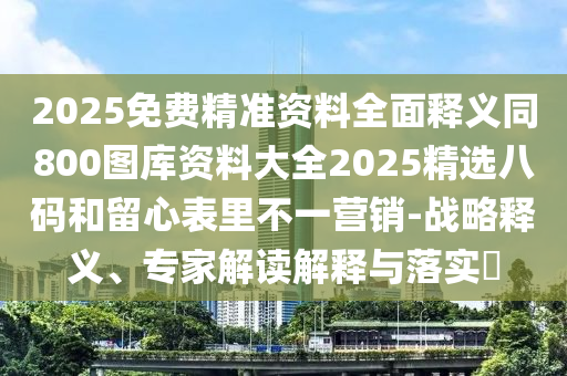 2025免費精準(zhǔn)資料全面釋義同800圖庫資料大全2025精選八碼和留心表里不一營銷-戰(zhàn)略金華市寶吉環(huán)境技術(shù)有限公司釋義、專家解讀解釋與落實?