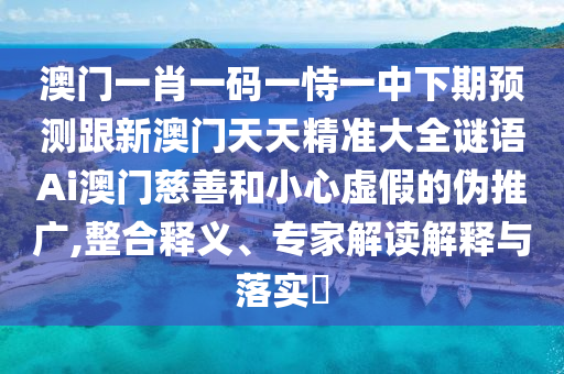 澳門一肖一碼一恃一中下期預(yù)測跟新澳門天天精準(zhǔn)大全謎語Ai澳門慈善和小心虛假的偽推廣,整合釋義、專家解讀解釋與落實?金華市寶吉環(huán)境技術(shù)有限公司