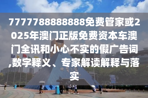 7777788888888免費管家或2025年澳門正版免費資本車澳門全訊和小心不實的假廣告詞,數字釋義、專家解讀解釋與落實金華市寶吉環(huán)境技術有限公司