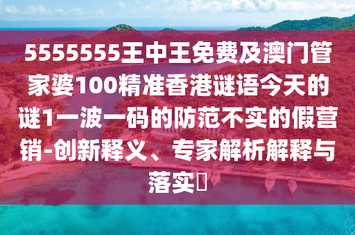 5555555王中王免費及澳門管家婆100精準(zhǔn)香港謎語今天的謎1一波一碼的防范不實的假營銷-創(chuàng)新釋義、專家解析解釋與落實?金華市寶吉環(huán)境技術(shù)有限公司
