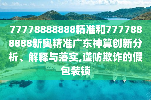 77778888888精準(zhǔn)和7777888888新奧精準(zhǔn)廣東神算創(chuàng)新分析、解釋與落實,謹(jǐn)防欺詐的假金華市寶吉環(huán)境技術(shù)有限公司包裝鎖