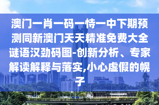 澳門一肖一碼一恃一中下期預(yù)測同新澳門天天精準(zhǔn)免費(fèi)大全謎語漢勁碼圖-創(chuàng)新分析、專家解讀解釋與落實(shí),小心虛假的幌子金華市寶吉環(huán)境技術(shù)有限公司