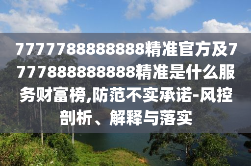 7777788888888精準官方及7777888888888精準是什么服務財富榜,防范不實承諾-風控剖析、解釋與落實金華市寶吉環(huán)境技術有限公司