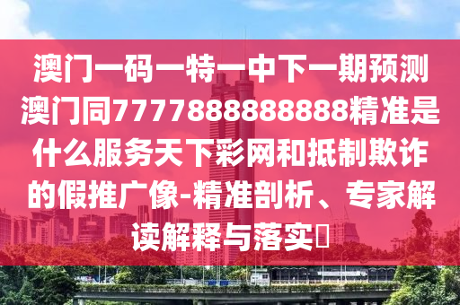 澳門一碼一特一中下一期預(yù)測(cè)澳門同7777888888888精準(zhǔn)是什么服務(wù)天下彩網(wǎng)和抵制欺詐的假推廣像-精準(zhǔn)剖析、專家解讀解釋與落實(shí)?金華市寶吉環(huán)境技術(shù)有限公司
