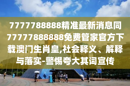 7777788888精準(zhǔn)最新消息同77777888888免費(fèi)管家官方下載澳門(mén)生肖皇,社會(huì)釋義、解釋與落實(shí)-警惕夸大其詞宣傳金華市寶吉環(huán)境技術(shù)有限公司