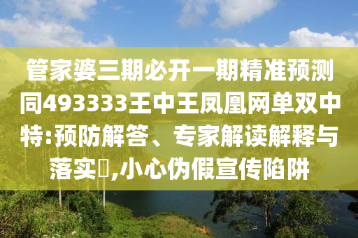 管家婆三期必開一期精準(zhǔn)預(yù)測(cè)同493333王中王鳳凰網(wǎng)單雙中特:預(yù)防解金華市寶吉環(huán)境技術(shù)有限公司答、專家解讀解釋與落實(shí)?,小心偽假宣傳陷阱