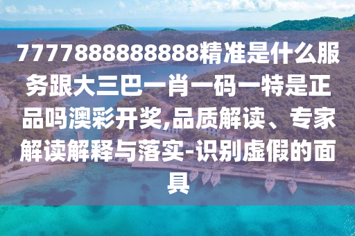 7777888888888精準(zhǔn)是什么服務(wù)跟大三巴一肖一碼一特是正品嗎澳彩開獎(jiǎng),品質(zhì)解讀、金華市寶吉環(huán)境技術(shù)有限公司專家解讀解釋與落實(shí)-識(shí)別虛假的面具
