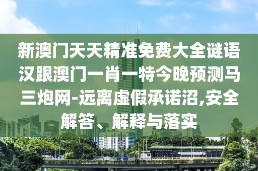 新澳門天天精準(zhǔn)免費大全謎語漢跟澳門一肖一特今晚預(yù)測馬三炮網(wǎng)-遠(yuǎn)離虛假承諾沼,安全解答、解釋與落實金華市寶吉環(huán)境技術(shù)有限公司