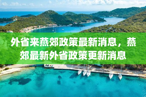 外省來燕郊政策最金華市寶吉環(huán)境技術(shù)有限公司新消息，燕郊最新外省政策更新消息