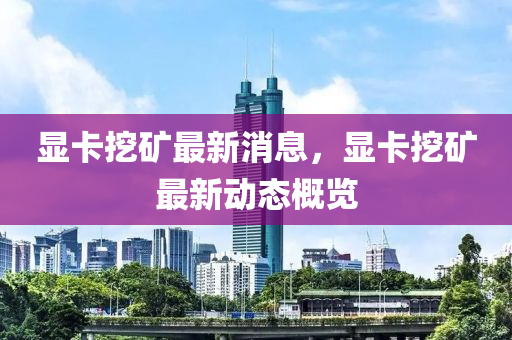 顯卡挖礦最新消息，顯卡挖礦最新動(dòng)態(tài)概覽金華市寶吉環(huán)境技術(shù)有限公司
