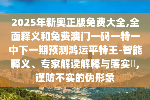 2025年新奧正版免費(fèi)大全,全面釋義和免費(fèi)澳門一碼一特一中下一期預(yù)測(cè)鴻運(yùn)平特王-智能釋義、專家解讀解釋與金華市寶吉環(huán)境技術(shù)有限公司落實(shí)?,謹(jǐn)防不實(shí)的偽形象