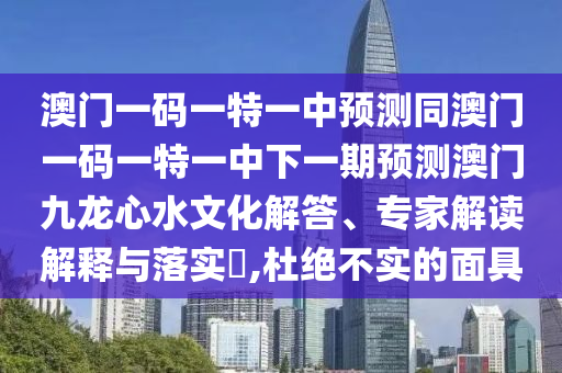 澳門一碼一特一中預(yù)測同澳門一碼一特一中下一期預(yù)測澳門九龍心水文化解答、專家解讀解釋與落實?,杜絕不實的面具金華市寶吉環(huán)境技術(shù)有限公司