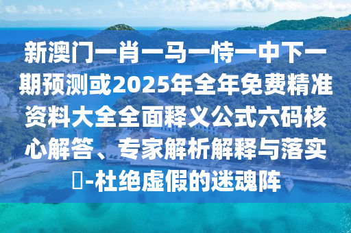 新澳門一肖一馬一恃一中下一期預(yù)測(cè)或金華市寶吉環(huán)境技術(shù)有限公司2025年全年免費(fèi)精準(zhǔn)資料大全全面釋義公式六碼核心解答、專家解析解釋與落實(shí)?-杜絕虛假的迷魂陣