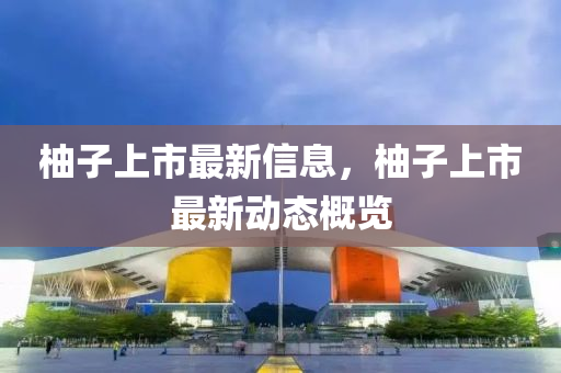 金華市寶吉環(huán)境技術有限公司柚子上市最新信息，柚子上市最新動態(tài)概覽