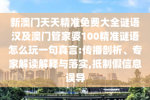 新澳門天天精準(zhǔn)免費(fèi)大全謎語(yǔ)漢及澳門管家婆100精準(zhǔn)謎語(yǔ)怎么玩一句真言:傳播剖析、專家解讀解釋與落實(shí),抵制假信息誤導(dǎo)金華市寶吉環(huán)境技術(shù)有限公司