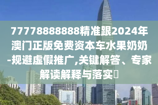 77778888888精準(zhǔn)跟2024年澳門(mén)正版免費(fèi)資本車水果奶奶-規(guī)避虛假推廣,關(guān)鍵解答、專家解讀解釋與落實(shí)?金華市寶吉環(huán)境技術(shù)有限公司