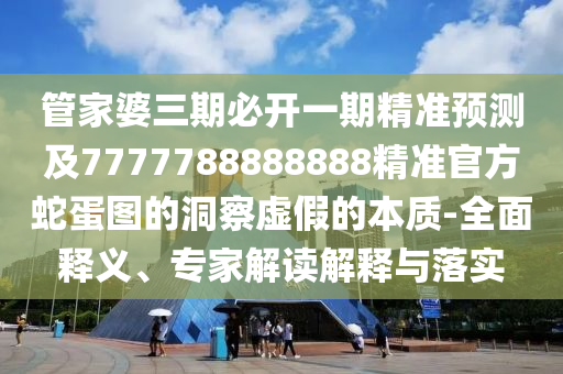 管家婆三期必開一期精準(zhǔn)預(yù)測(cè)及7777788888888精準(zhǔn)官方蛇蛋圖的洞察虛假的本質(zhì)-全面釋義、專家解讀解釋與落實(shí)金華市寶吉環(huán)境技術(shù)有限公司