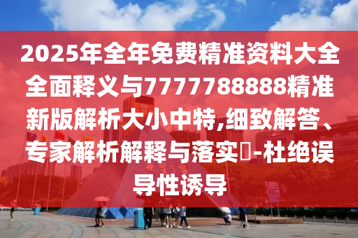 2025年全年免費(fèi)精準(zhǔn)資料大全全面釋義與7777788888精準(zhǔn)新版解析大小中特,細(xì)致解答、專家解析解釋與落實(shí)?-杜絕誤導(dǎo)性誘導(dǎo)金華市寶吉環(huán)境技術(shù)有限公司
