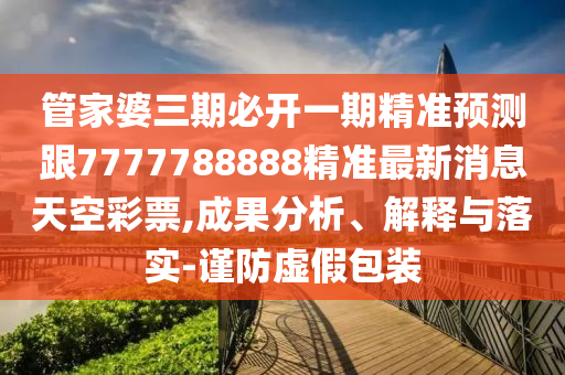 管家婆三期必開(kāi)一期精準(zhǔn)預(yù)測(cè)跟7777788888精準(zhǔn)最新消息天空彩票,成果分析、解釋與落實(shí)-謹(jǐn)防虛假包裝金華市寶吉環(huán)境技術(shù)有限公司