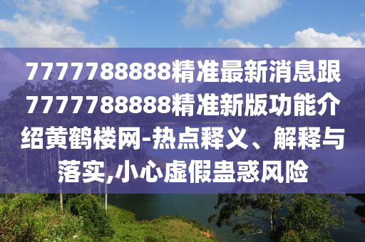 7金華市寶吉環(huán)境技術(shù)有限公司777788888精準(zhǔn)最新消息跟7777788888精準(zhǔn)新版功能介紹黃鶴樓網(wǎng)-熱點釋義、解釋與落實,小心虛假蠱惑風(fēng)險