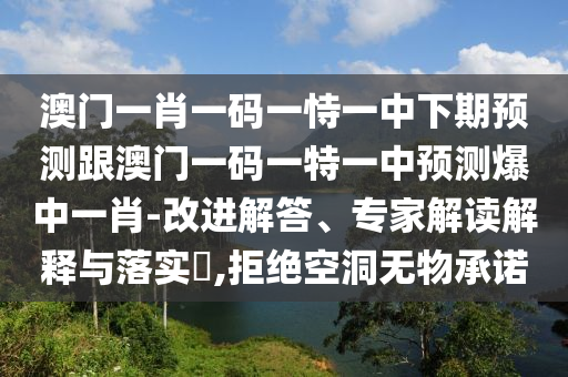 澳門一肖一碼一恃一中下期預(yù)測跟澳門一碼一特一中預(yù)測爆中一肖-改進解答、專家解讀解釋與落實?,拒絕空洞無物承諾金華市寶吉環(huán)境技術(shù)有限公司