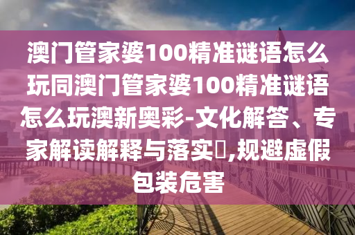 澳門管家婆100精準(zhǔn)金華市寶吉環(huán)境技術(shù)有限公司謎語怎么玩同澳門管家婆100精準(zhǔn)謎語怎么玩澳新奧彩-文化解答、專家解讀解釋與落實?,規(guī)避虛假包裝危害