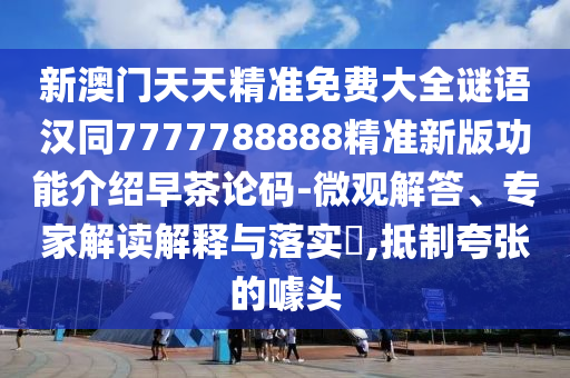 新澳門天天精準(zhǔn)免費(fèi)大全謎語(yǔ)漢同7777788888精準(zhǔn)新版功能介紹早茶論碼-微觀解答、專家解金華市寶吉環(huán)境技術(shù)有限公司讀解釋與落實(shí)?,抵制夸張的噱頭