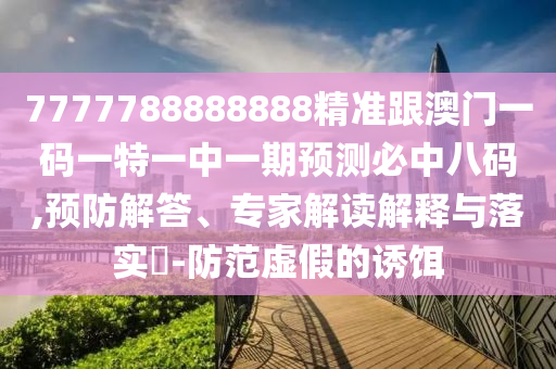 777778888金華市寶吉環(huán)境技術(shù)有限公司8888精準(zhǔn)跟澳門一碼一特一中一期預(yù)測(cè)必中八碼,預(yù)防解答、專家解讀解釋與落實(shí)?-防范虛假的誘餌