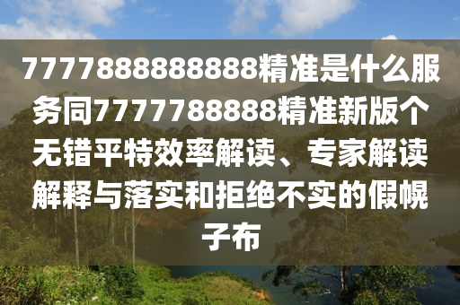 7777888888888精準(zhǔn)是什么服務(wù)同77777金華市寶吉環(huán)境技術(shù)有限公司88888精準(zhǔn)新版?zhèn)€無錯(cuò)平特效率解讀、專家解讀解釋與落實(shí)和拒絕不實(shí)的假幌子布