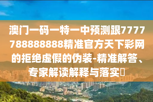 澳門一碼一特一中預(yù)測跟7777788888888精準官方天下彩網(wǎng)的拒絕虛假的偽裝-精準解答、專家解讀解釋與落實?金華市寶吉環(huán)境技術(shù)有限公司