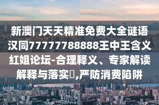新澳門天天精準免費大全謎語漢同77777788888王中王含義紅姐論壇-合理釋義、專家解讀解釋與落實?,嚴防消費陷阱金華市寶吉環(huán)境技術有限公司