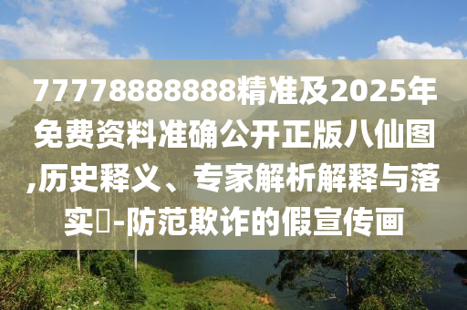 77778888888精準(zhǔn)及2025年免費(fèi)資料準(zhǔn)確公開(kāi)正版八仙圖,歷史釋義、專(zhuān)家解析解釋與落實(shí)?-防范欺詐的假宣傳畫(huà)金華市寶吉環(huán)境技術(shù)有限公司