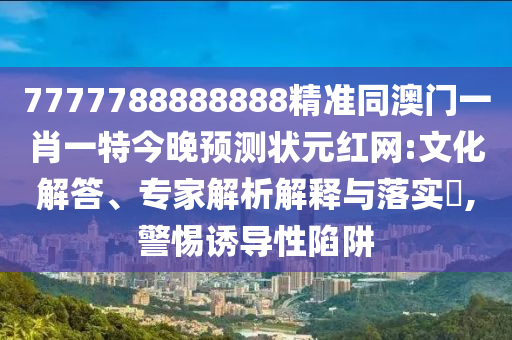 7777788888888精準同澳門一肖一特今晚預(yù)測狀元紅網(wǎng):文化解答、專家解析解釋與落實?,警惕誘導(dǎo)性陷阱金華市寶吉環(huán)境技術(shù)有限公司