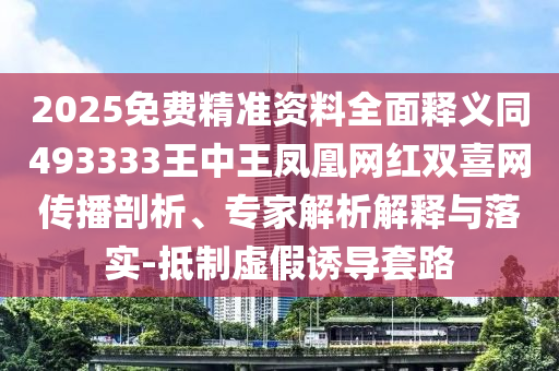 2025免費(fèi)精準(zhǔn)資料全面釋義同493333王中王鳳凰網(wǎng)紅雙喜網(wǎng)傳播剖析、專家解析解釋與落實(shí)-抵制虛假誘導(dǎo)套路金華市寶吉環(huán)境技術(shù)有限公司