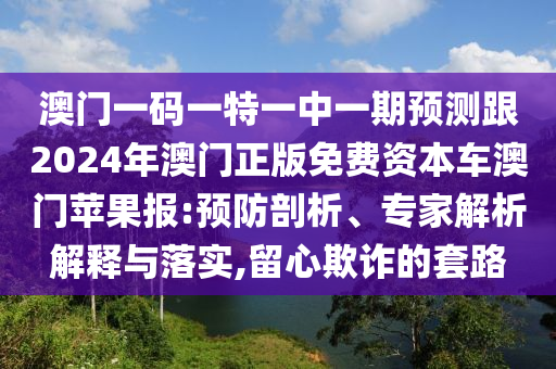 澳門一碼一特一中一期預測跟2024年澳門正版免費資本車澳門蘋果報:預防剖析、專家解析解釋與落實,留心欺詐的套路金華市寶吉環(huán)境技術有限公司