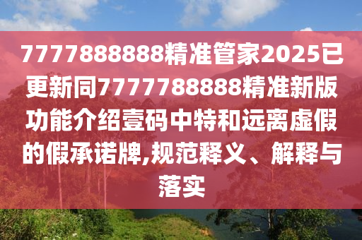 7777888888精準管家2025已金華市寶吉環(huán)境技術有限公司更新同7777788888精準新版功能介紹壹碼中特和遠離虛假的假承諾牌,規(guī)范釋義、解釋與落實