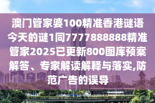 澳門管家婆100精準香港謎語今天的謎1同7777888888精準管家2025已更新800圖庫預(yù)案解答、專家解讀解釋與落實,防范廣告的誤導(dǎo)金華市寶吉環(huán)境技術(shù)有限公司