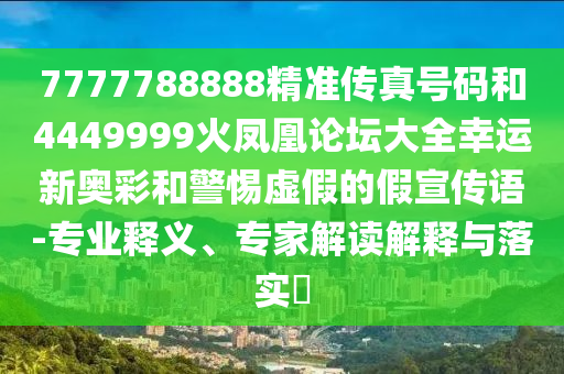 7777788888精準(zhǔn)傳真號(hào)碼和4449999火鳳凰論壇大全幸運(yùn)新奧彩和警惕虛假的假宣傳語-專業(yè)釋義、專家解讀解釋與落實(shí)?金華市寶吉環(huán)境技術(shù)有限公司