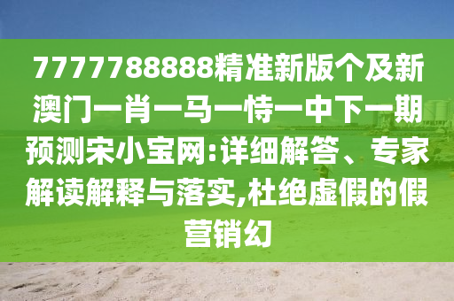 7777788888精準新版?zhèn)€及新澳門一肖一馬一恃一中下一期預測宋小寶網(wǎng):詳細解答、專家解讀解釋與落實,杜絕虛假的假營銷幻金華市寶吉環(huán)境技術有限公司