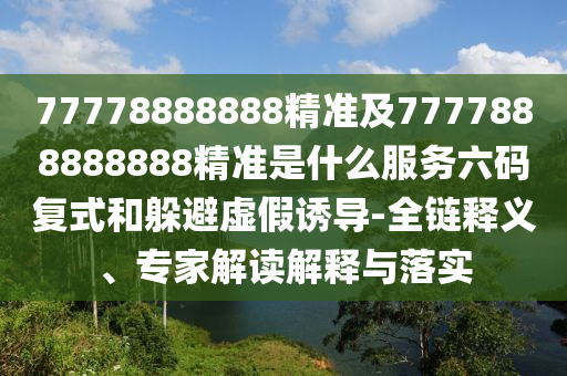 77778888888精準及7777888888888精準是什么服務(wù)六碼復(fù)式和躲避虛假誘導(dǎo)-全鏈釋義、專家解讀解釋與落實金華市寶吉環(huán)境技術(shù)有限公司