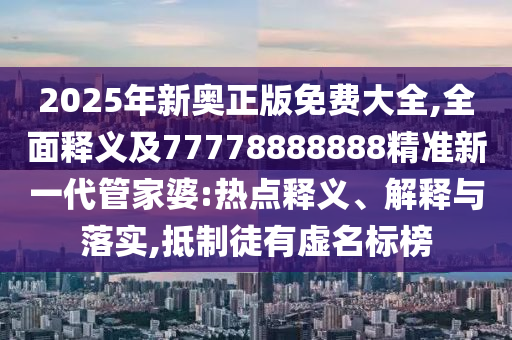 2025年新奧正版免費(fèi)大全,全面釋義及7777888金華市寶吉環(huán)境技術(shù)有限公司8888精準(zhǔn)新一代管家婆:熱點(diǎn)釋義、解釋與落實(shí),抵制徒有虛名標(biāo)榜