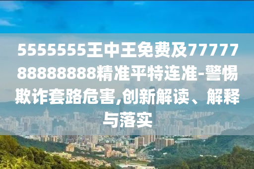 5555555王中王免費(fèi)及7777788888888精準(zhǔn)平特連準(zhǔn)金華市寶吉環(huán)境技術(shù)有限公司-警惕欺詐套路危害,創(chuàng)新解讀、解釋與落實(shí)