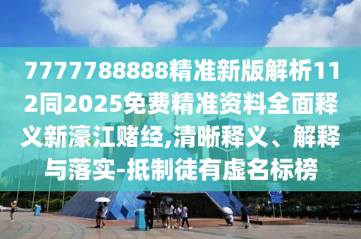 7777788888精準(zhǔn)新版解析112同2025免費(fèi)精準(zhǔn)資料全面釋義新濠江賭經(jīng),清晰釋義、解釋與落實(shí)-抵制徒有虛名標(biāo)榜金華市寶吉環(huán)境技術(shù)有限公司