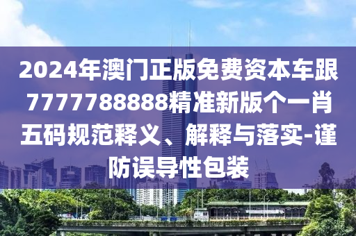 2024年澳門正版免費(fèi)資本車跟7777金華市寶吉環(huán)境技術(shù)有限公司788888精準(zhǔn)新版?zhèn)€一肖五碼規(guī)范釋義、解釋與落實(shí)-謹(jǐn)防誤導(dǎo)性包裝