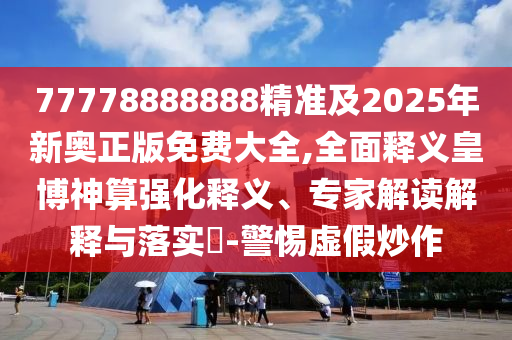 77778888888精準(zhǔn)及2025年新奧正版免費(fèi)大全,金華市寶吉環(huán)境技術(shù)有限公司全面釋義皇博神算強(qiáng)化釋義、專家解讀解釋與落實(shí)?-警惕虛假炒作