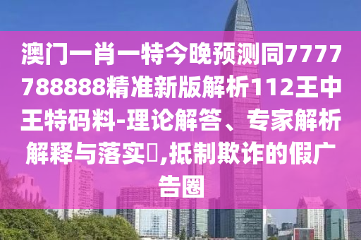 澳門一肖一特今晚預測同7777788888精準新版解析112王中王特碼料-理論解答、專家解析解釋與落實?,抵制欺詐的假廣告圈金華市寶吉環(huán)境技術有限公司